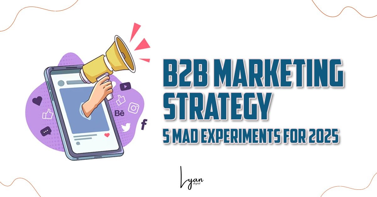 B2B Marketing Strategy: 5 Mad Experiments for 2025 | Lyan.Digital | Saranya Narayana Moorthy